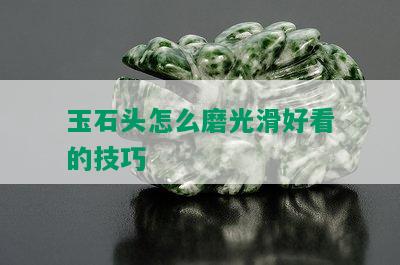 玉石头怎么磨光滑好看的技巧