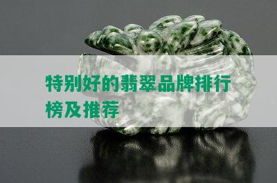 特别好的翡翠品牌排行榜及推荐