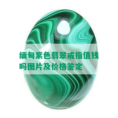 缅甸紫色翡翠戒指值钱吗图片及价格鉴定