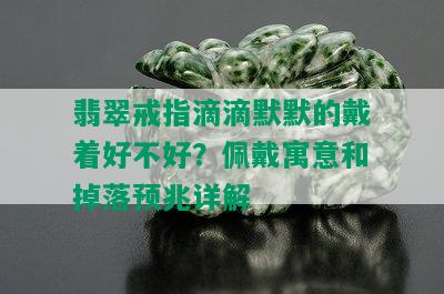 翡翠戒指滴滴默默的戴着好不好？佩戴寓意和掉落预兆详解