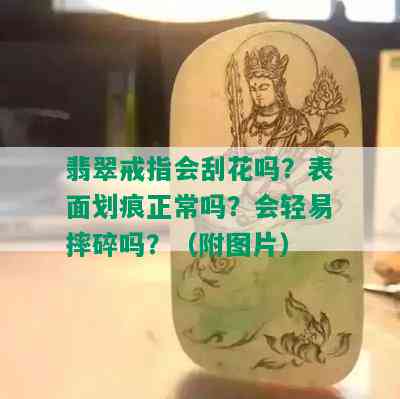 翡翠戒指会刮花吗？表面划痕正常吗？会轻易摔碎吗？（附图片）