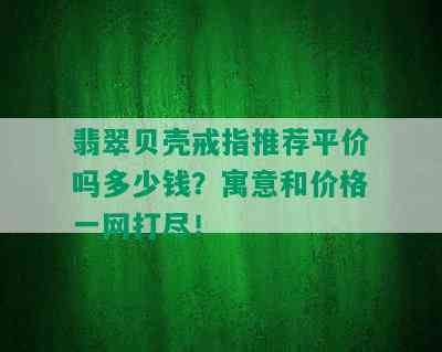 翡翠贝壳戒指推荐平价吗多少钱？寓意和价格一网打尽！