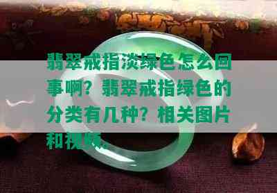 翡翠戒指淡绿色怎么回事啊？翡翠戒指绿色的分类有几种？相关图片和视频。