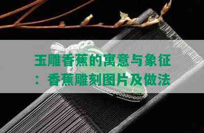 玉雕香蕉的寓意与象征：香蕉雕刻图片及做法