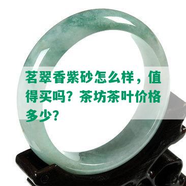 茗翠香紫砂怎么样，值得买吗？茶坊茶叶价格多少？