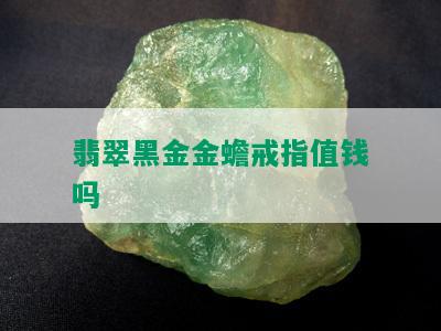 翡翠黑金金蟾戒指值钱吗