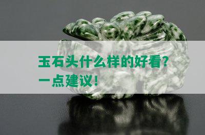 玉石头什么样的好看？一点建议！