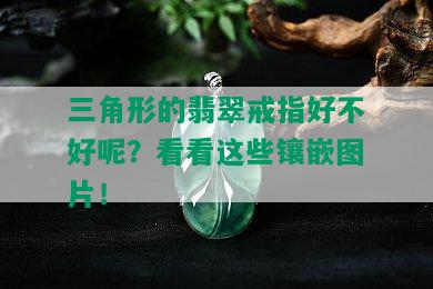 三角形的翡翠戒指好不好呢？看看这些镶嵌图片！