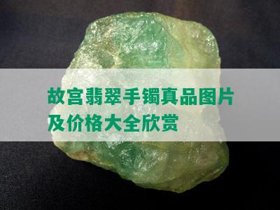 故宫翡翠手镯真品图片及价格大全欣赏