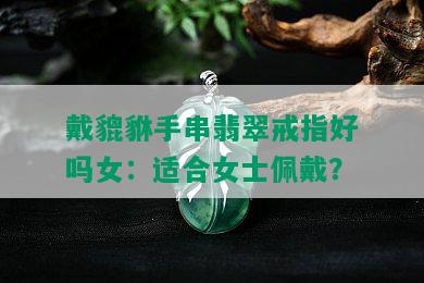 戴貔貅手串翡翠戒指好吗女：适合女士佩戴？