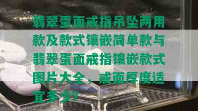 翡翠蛋面戒指吊坠两用款及款式镶嵌简单款与翡翠蛋面戒指镶嵌款式图片大全，戒面厚度适宜多少？