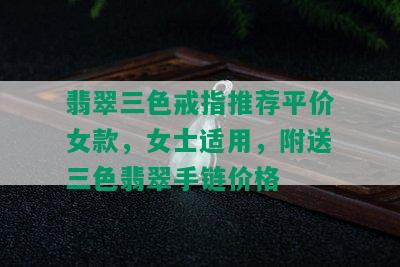 翡翠三色戒指推荐平价女款，女士适用，附送三色翡翠手链价格