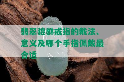 翡翠貔貅戒指的戴法、意义及哪个手指佩戴最合适