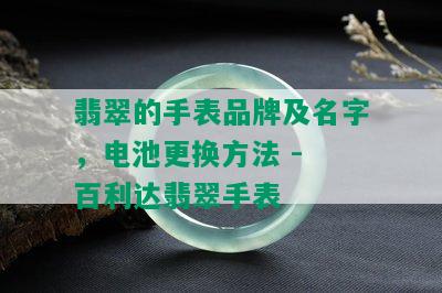 翡翠的手表品牌及名字，电池更换方法 - 百利达翡翠手表