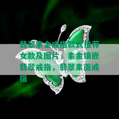 翡翠素金戒指款式推荐女款及图片，素金镶嵌翡翠戒指，翡翠素面戒指