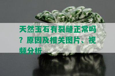 天然玉石有裂缝正常吗？原因及相关图片、视频分析