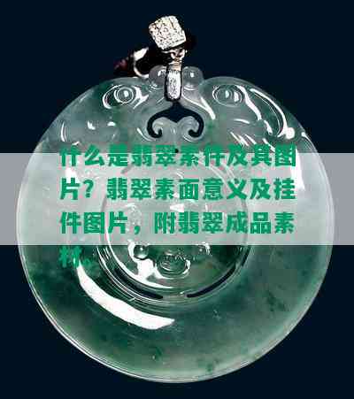 什么是翡翠素件及其图片？翡翠素面意义及挂件图片，附翡翠成品素材。