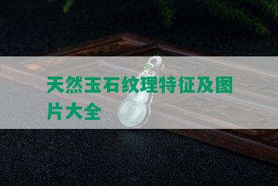 天然玉石纹理特征及图片大全