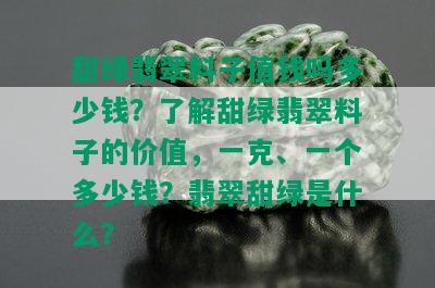 甜绿翡翠料子值钱吗多少钱？了解甜绿翡翠料子的价值，一克、一个多少钱？翡翠甜绿是什么？