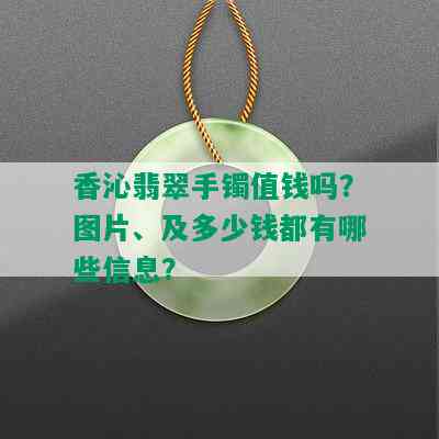 香沁翡翠手镯值钱吗？图片、及多少钱都有哪些信息？