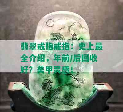 翡翠戒指戒指：史上最全介绍，年前/后回收好？美甲灵感！