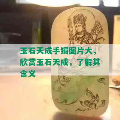 玉石天成手镯图片大，欣赏玉石天成，了解其含义