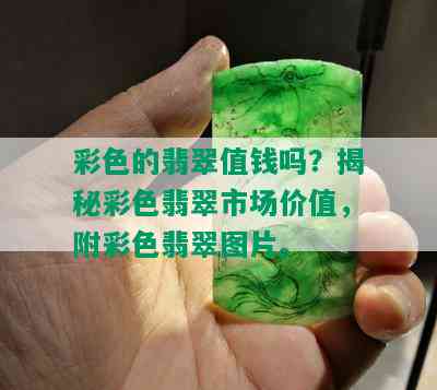 彩色的翡翠值钱吗？揭秘彩色翡翠市场价值，附彩色翡翠图片。