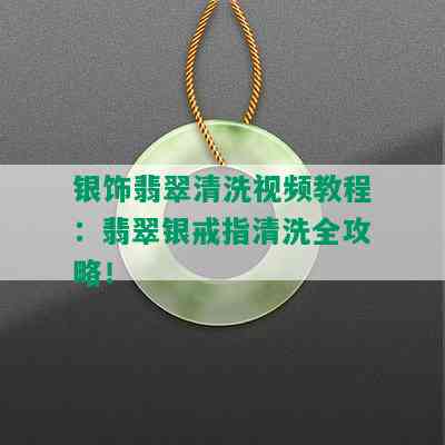 银饰翡翠清洗视频教程：翡翠银戒指清洗全攻略！