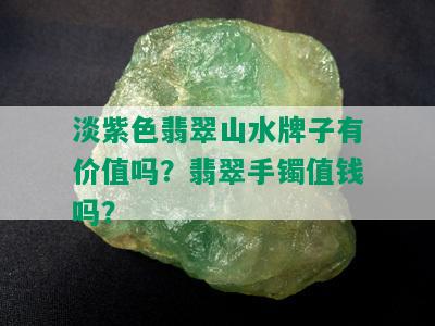 淡紫色翡翠山水牌子有价值吗？翡翠手镯值钱吗？