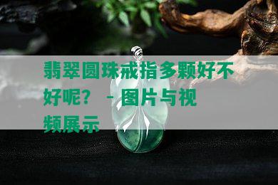 翡翠圆珠戒指多颗好不好呢？ - 图片与视频展示