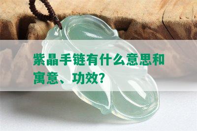 紫晶手链有什么意思和寓意、功效？