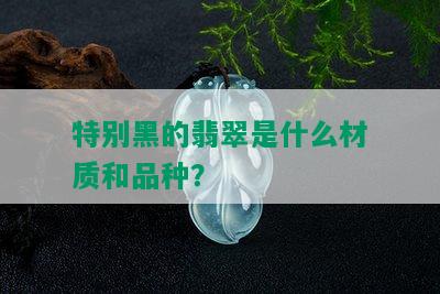 特别黑的翡翠是什么材质和品种？