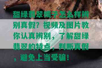 甜绿翡翠镯子怎么样辨别真假？视频及图片教你认真辨别，了解甜绿翡翠的特点，判断真假，避免上当受骗！