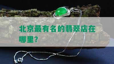 北京最有名的翡翠店在哪里？