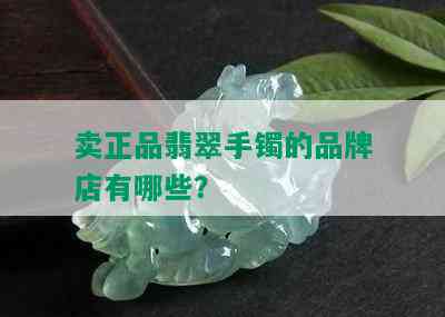 卖正品翡翠手镯的品牌店有哪些？