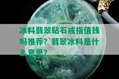 冰料翡翠钻石戒指值钱吗推荐？翡翠冰料是什么意思？