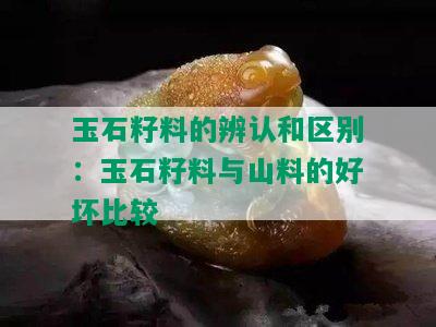 玉石籽料的辨认和区别：玉石籽料与山料的好坏比较