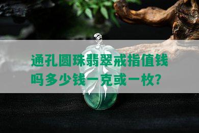 通孔圆珠翡翠戒指值钱吗多少钱一克或一枚？