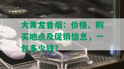 大黄龙香：价格、购买地点及促销信息，一包多少钱？