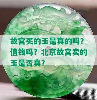 故宫买的玉是真的吗？值钱吗？北京故宫卖的玉是否真？