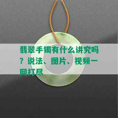 翡翠手镯有什么讲究吗？说法、图片、视频一网打尽