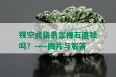 镂空戒指翡翠裸石值钱吗？——图片与解答