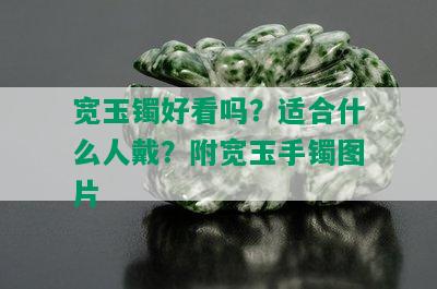 宽玉镯好看吗？适合什么人戴？附宽玉手镯图片