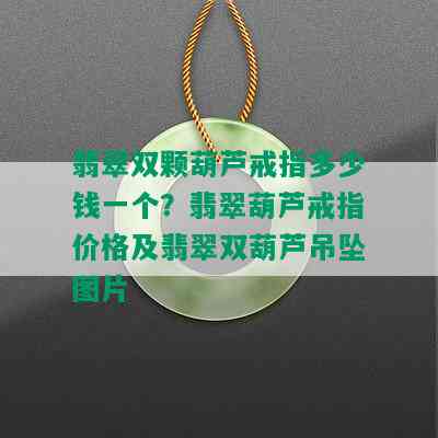 翡翠双颗葫芦戒指多少钱一个？翡翠葫芦戒指价格及翡翠双葫芦吊坠图片