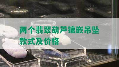 两个翡翠葫芦镶嵌吊坠款式及价格