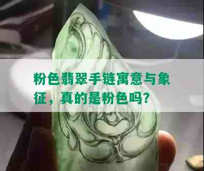 粉色翡翠手链寓意与象征，真的是粉色吗？