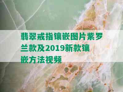 翡翠戒指镶嵌图片紫罗兰款及2019新款镶嵌方法视频