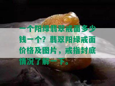 一个阳绿翡翠戒面多少钱一个？翡翠阳绿戒面价格及图片，戒指封底情况了解一下。