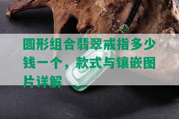 圆形组合翡翠戒指多少钱一个，款式与镶嵌图片详解