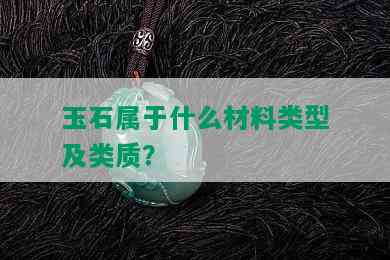 玉石属于什么材料类型及类质？